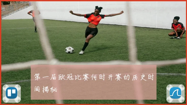 第一届欧冠比赛何时开赛的历史时间揭秘