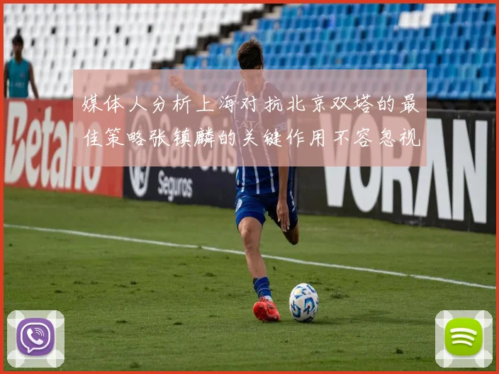媒体人分析上海对抗北京双塔的最佳策略张镇麟的关键作用不容忽视