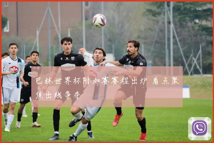 巴林世界杯附加赛赛程出炉 看点聚焦出线争夺