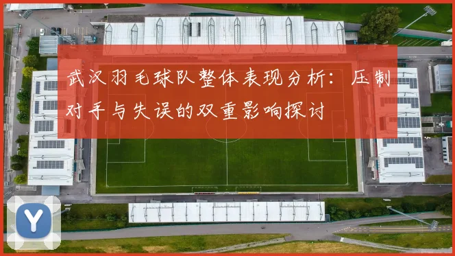 武汉羽毛球队整体表现分析：压制对手与失误的双重影响探讨