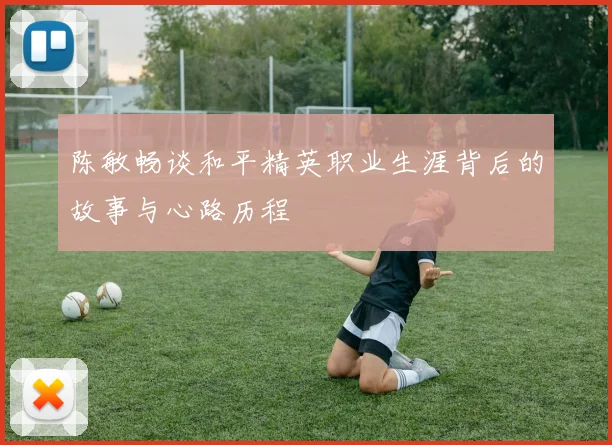 陈敏畅谈和平精英职业生涯背后的故事与心路历程