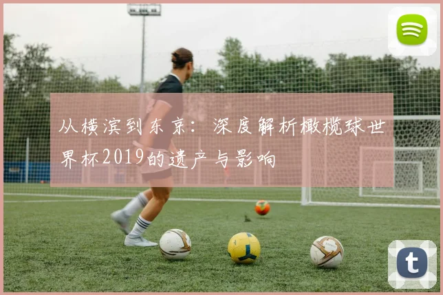 从横滨到东京：深度解析橄榄球世界杯2019的遗产与影响