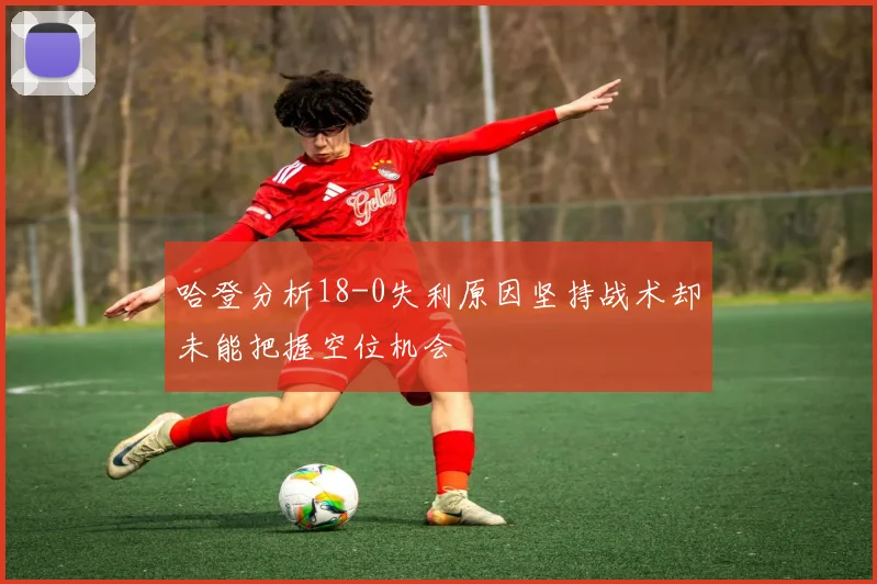 哈登分析18-0失利原因坚持战术却未能把握空位机会