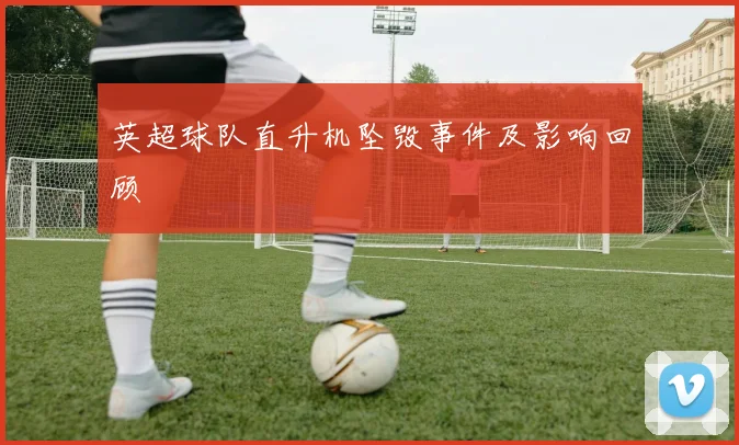 英超球队直升机坠毁事件及影响回顾