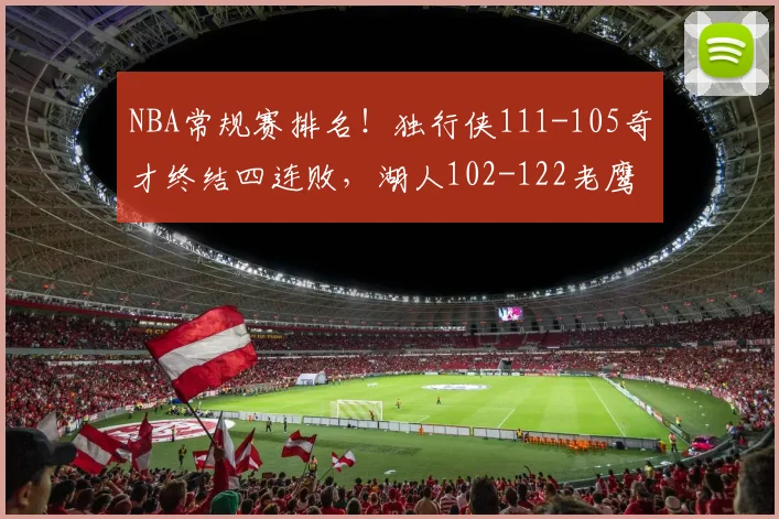 NBA常规赛排名！独行侠111-105奇才终结四连败，湖人102-122老鹰