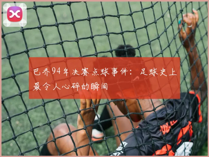 巴乔94年决赛点球事件：足球史上最令人心碎的瞬间